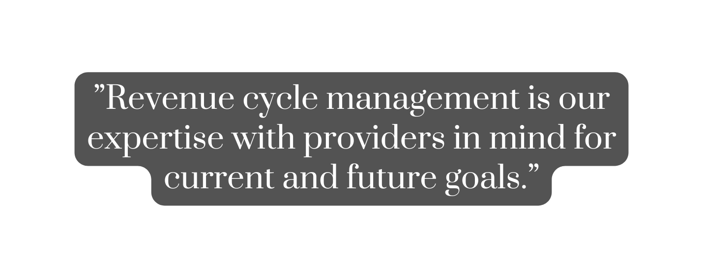 Revenue cycle management is our expertise with providers in mind for current and future goals